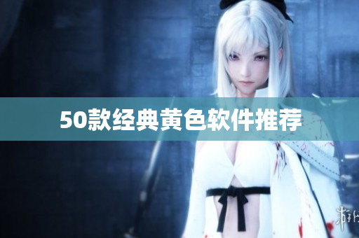 50款经典黄色软件推荐