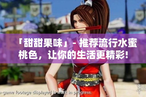 「甜甜果味」- 推荐流行水蜜桃色，让你的生活更精彩!