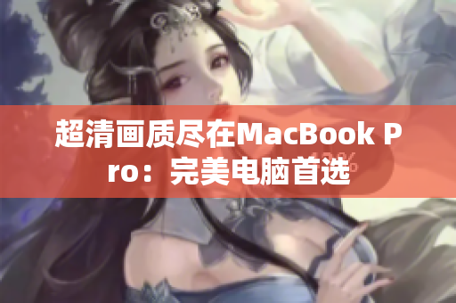 超清画质尽在MacBook Pro：完美电脑首选