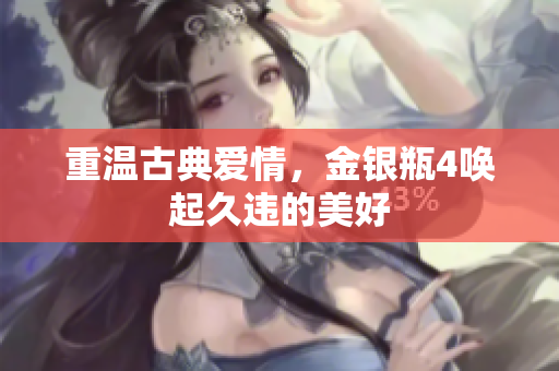 重温古典爱情，金银瓶4唤起久违的美好