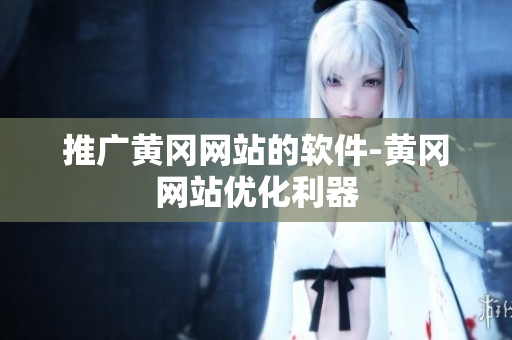 推广黄冈网站的软件-黄冈网站优化利器