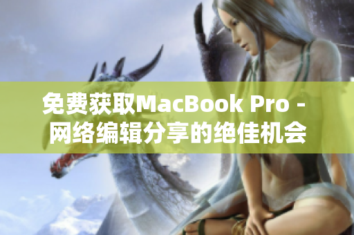 免费获取MacBook Pro - 网络编辑分享的绝佳机会