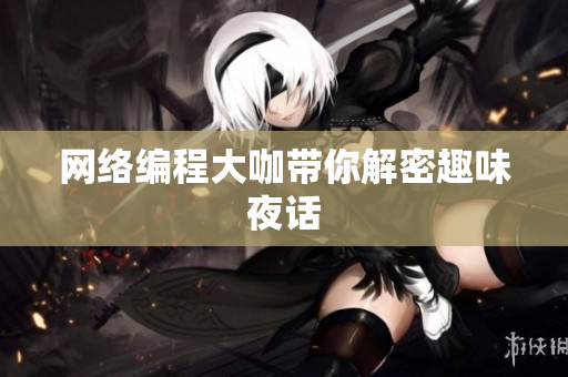 网络编程大咖带你解密趣味夜话