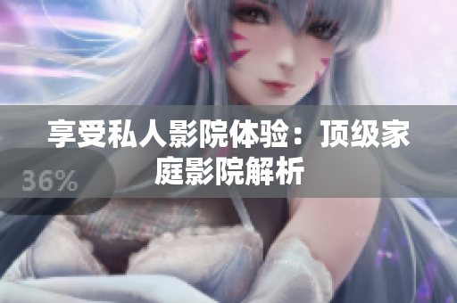 享受私人影院体验：顶级家庭影院解析