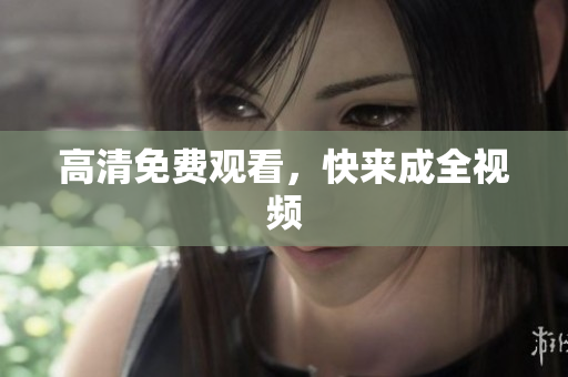 高清免费观看，快来成全视频