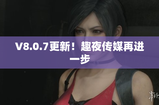 V8.0.7更新！趣夜传媒再进一步
