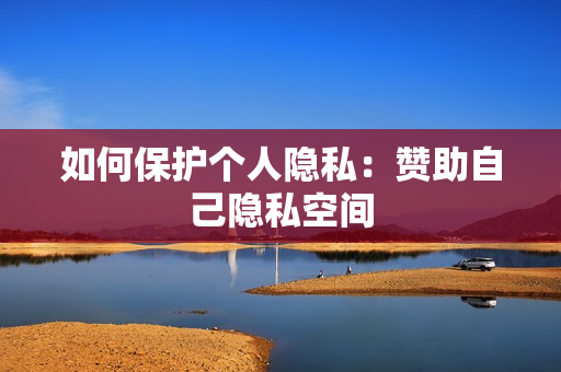 如何保护个人隐私：赞助自己隐私空间