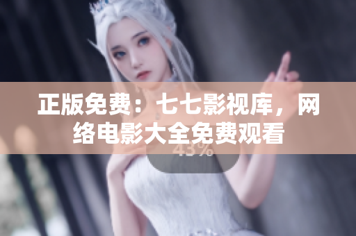 正版免费：七七影视库，网络电影大全免费观看