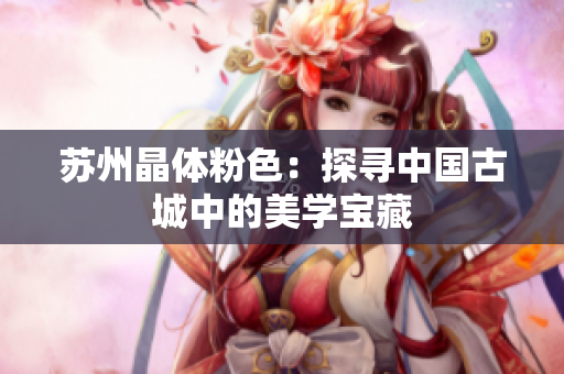 苏州晶体粉色：探寻中国古城中的美学宝藏