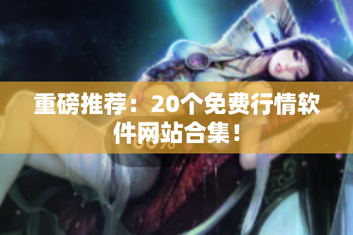 重磅推荐：20个免费行情软件网站合集！