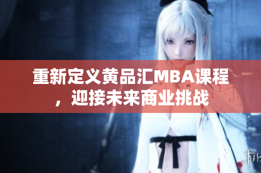 重新定义黄品汇MBA课程，迎接未来商业挑战