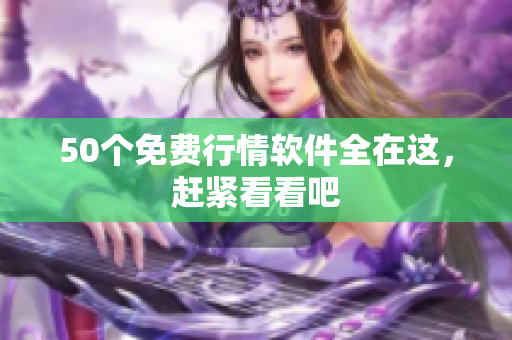 50个免费行情软件全在这，赶紧看看吧