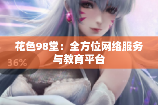 花色98堂：全方位网络服务与教育平台