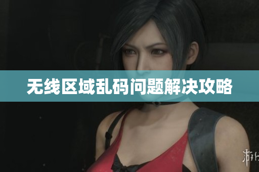 无线区域乱码问题解决攻略