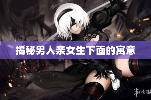 揭秘男人亲女生下面的寓意