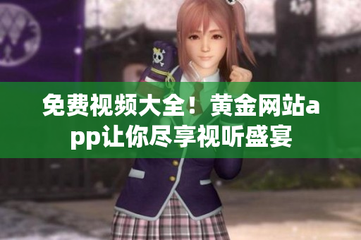 免费视频大全！黄金网站app让你尽享视听盛宴