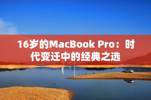 16岁的MacBook Pro：时代变迁中的经典之选