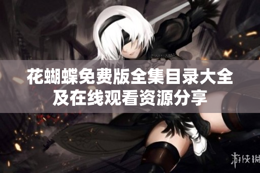 花蝴蝶免费版全集目录大全及在线观看资源分享