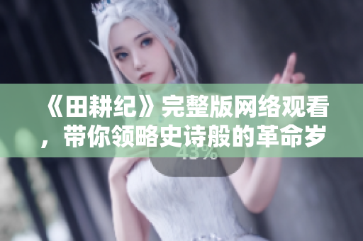 《田耕纪》完整版网络观看，带你领略史诗般的革命岁月