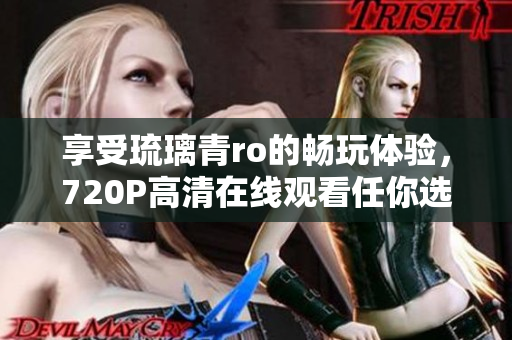 享受琉璃青ro的畅玩体验，720P高清在线观看任你选