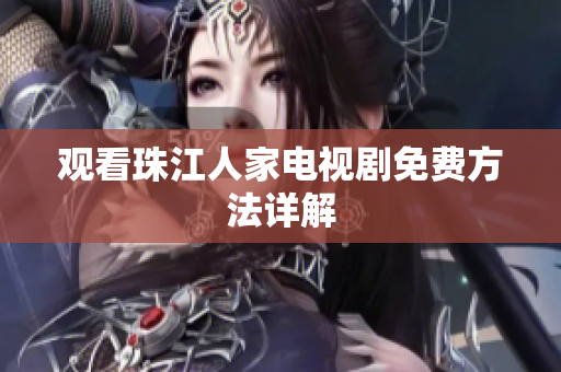 观看珠江人家电视剧免费方法详解