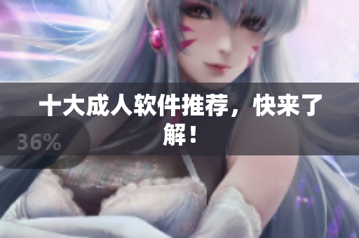 十大成人软件推荐，快来了解！