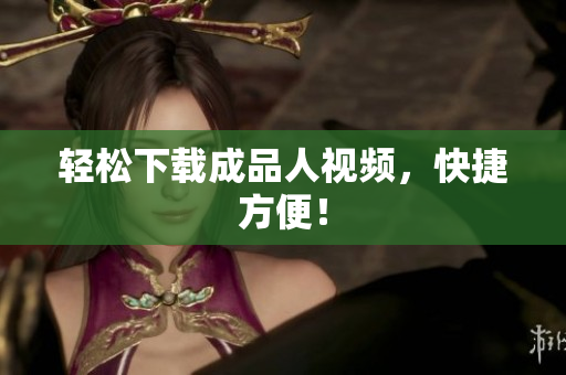 轻松下载成品人视频，快捷方便！