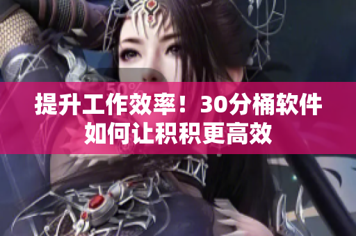 提升工作效率！30分桶软件如何让积积更高效