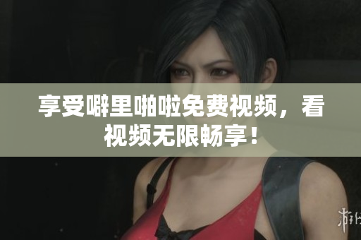 享受噼里啪啦免费视频，看视频无限畅享！