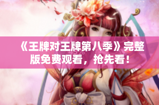 《王牌对王牌第八季》完整版免费观看，抢先看！