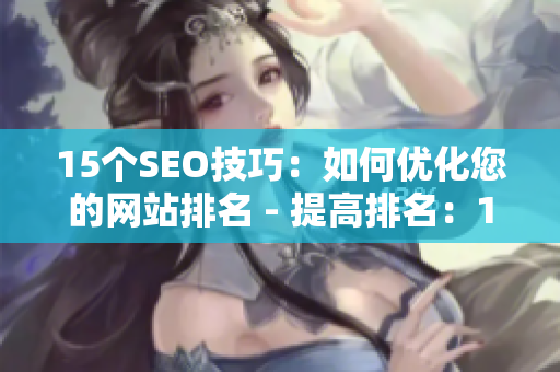 15个SEO技巧：如何优化您的网站排名 - 提高排名：15个实用SEO技巧