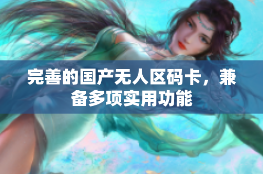 完善的国产无人区码卡，兼备多项实用功能