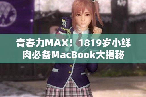青春力MAX！1819岁小鲜肉必备MacBook大揭秘