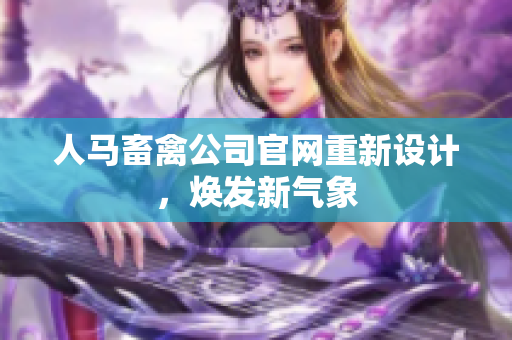 人马畜禽公司官网重新设计，焕发新气象
