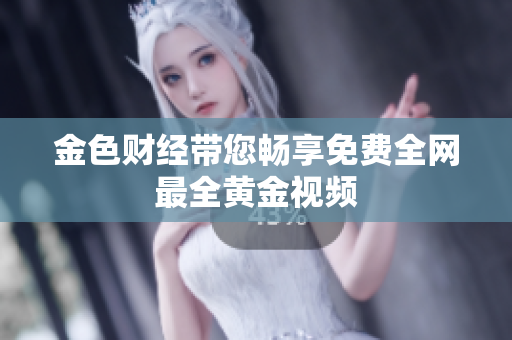 金色财经带您畅享免费全网最全黄金视频