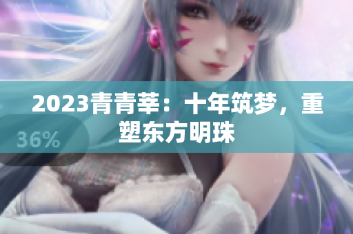 2023青青莘：十年筑梦，重塑东方明珠