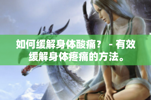 如何缓解身体酸痛？ - 有效缓解身体疼痛的方法。