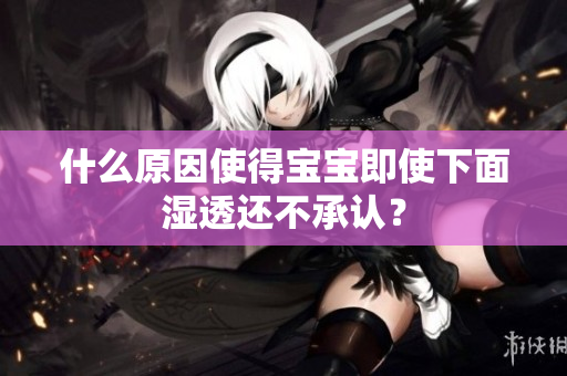 什么原因使得宝宝即使下面湿透还不承认？