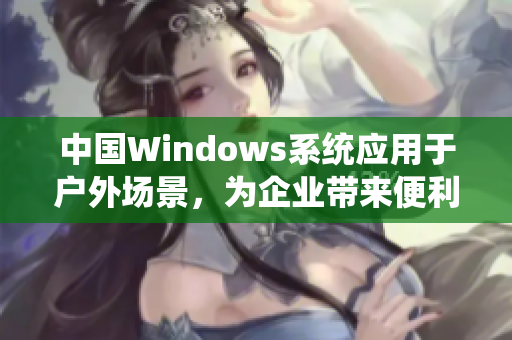 中国Windows系统应用于户外场景，为企业带来便利