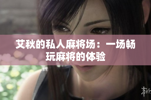 艾秋的私人麻将场：一场畅玩麻将的体验