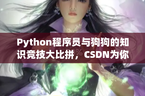 Python程序员与狗狗的知识竞技大比拼，CSDN为你现场直播！