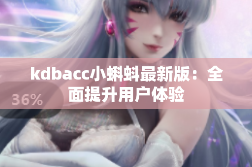kdbacc小蝌蚪最新版：全面提升用户体验