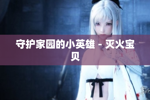 守护家园的小英雄 - 灭火宝贝