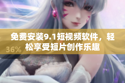 免费安装9.1短视频软件，轻松享受短片创作乐趣