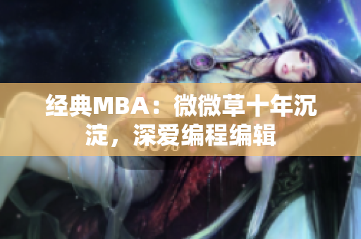 经典MBA：微微草十年沉淀，深爱编程编辑