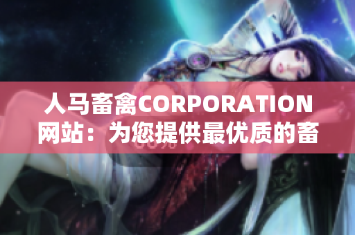人马畜禽CORPORATION网站：为您提供最优质的畜禽产品和服务