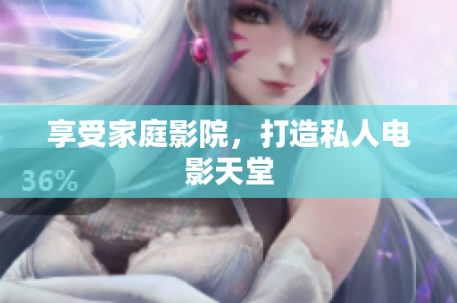 享受家庭影院，打造私人电影天堂