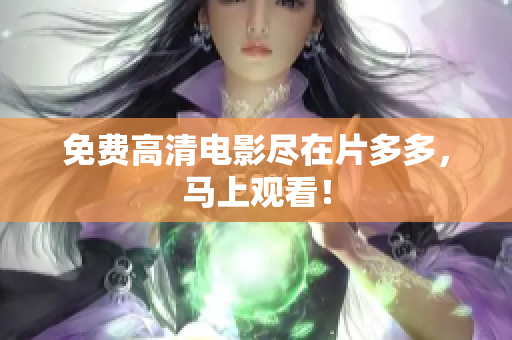 免费高清电影尽在片多多，马上观看！
