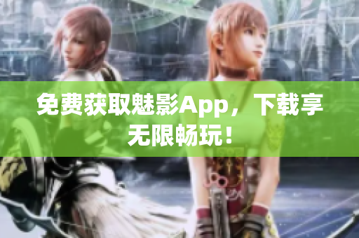 免费获取魅影App，下载享无限畅玩！