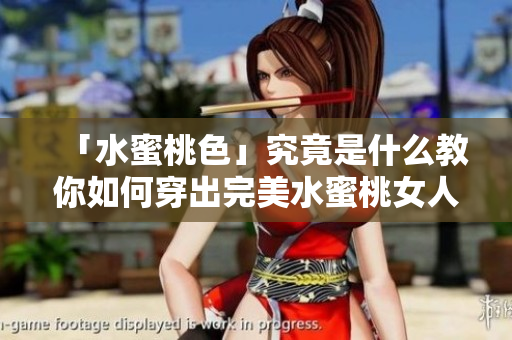 「水蜜桃色」究竟是什么教你如何穿出完美水蜜桃女人感！